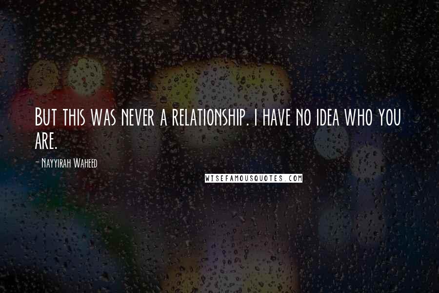 Nayyirah Waheed Quotes: But this was never a relationship. i have no idea who you are.