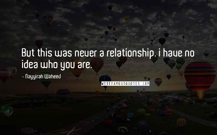 Nayyirah Waheed Quotes: But this was never a relationship. i have no idea who you are.