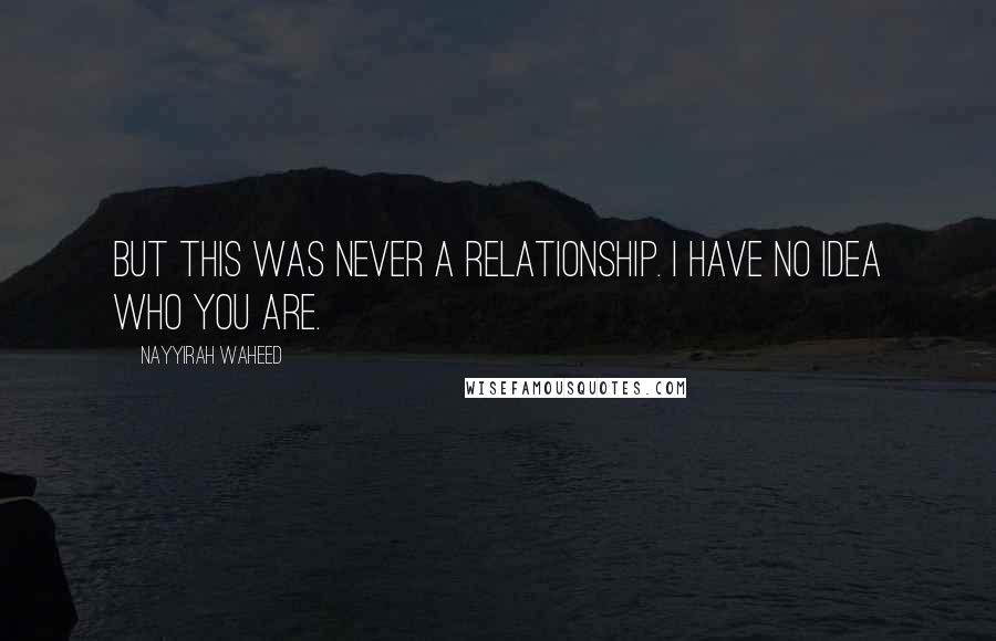 Nayyirah Waheed Quotes: But this was never a relationship. i have no idea who you are.