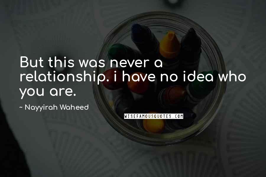 Nayyirah Waheed Quotes: But this was never a relationship. i have no idea who you are.