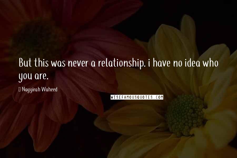 Nayyirah Waheed Quotes: But this was never a relationship. i have no idea who you are.