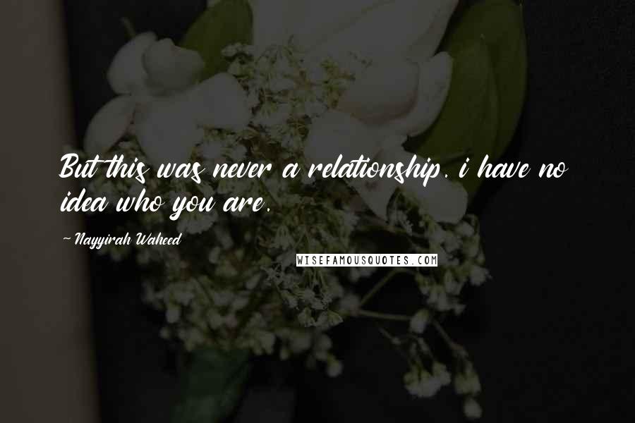 Nayyirah Waheed Quotes: But this was never a relationship. i have no idea who you are.