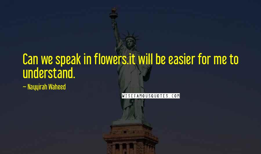 Nayyirah Waheed Quotes: Can we speak in flowers.it will be easier for me to understand.