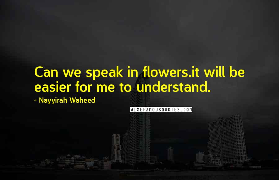 Nayyirah Waheed Quotes: Can we speak in flowers.it will be easier for me to understand.