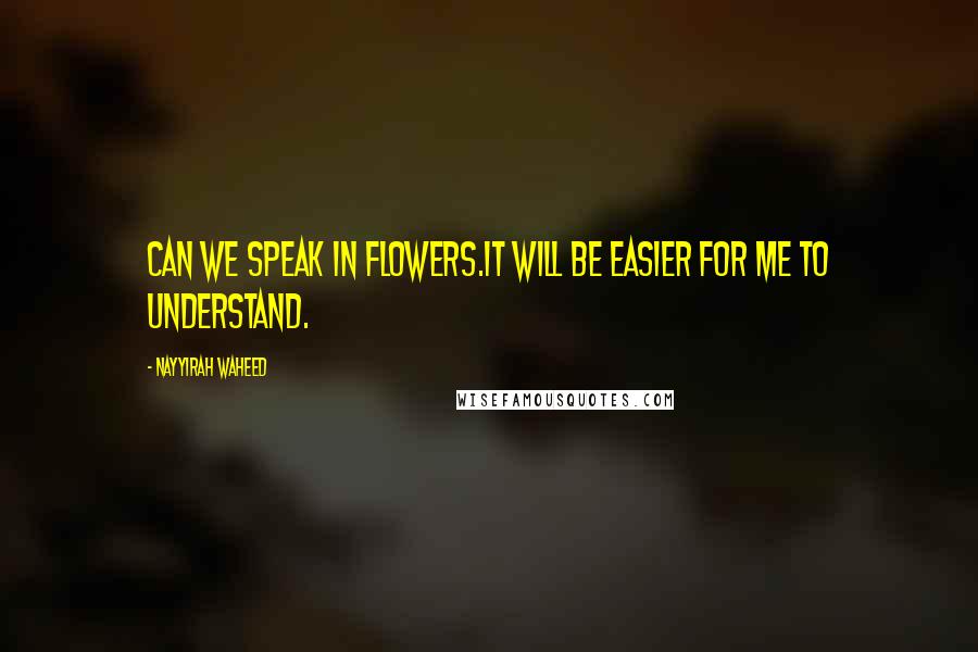 Nayyirah Waheed Quotes: Can we speak in flowers.it will be easier for me to understand.