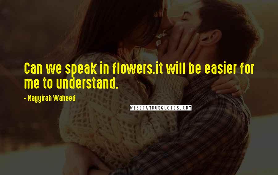 Nayyirah Waheed Quotes: Can we speak in flowers.it will be easier for me to understand.