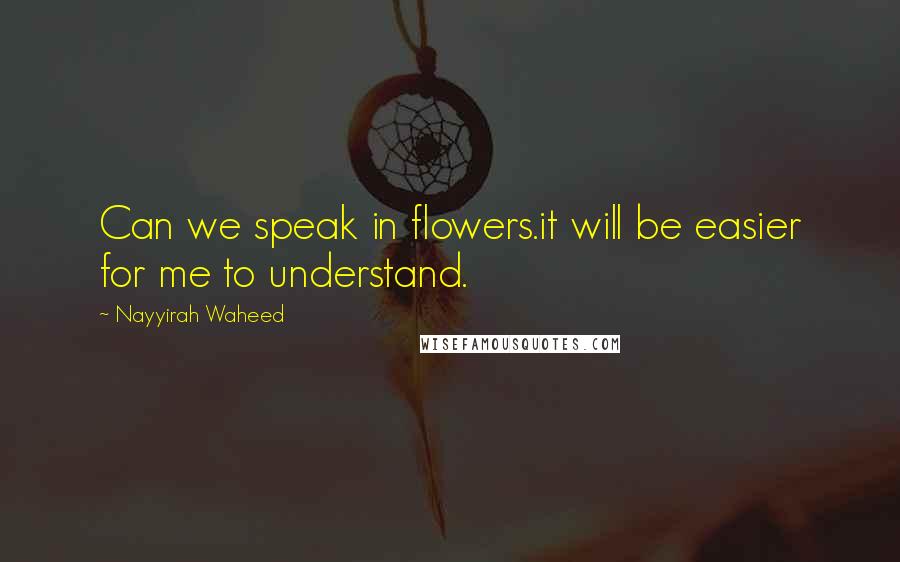 Nayyirah Waheed Quotes: Can we speak in flowers.it will be easier for me to understand.