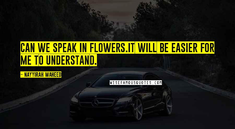 Nayyirah Waheed Quotes: Can we speak in flowers.it will be easier for me to understand.