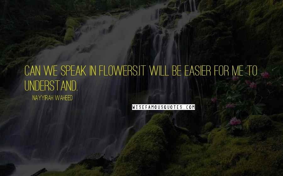 Nayyirah Waheed Quotes: Can we speak in flowers.it will be easier for me to understand.