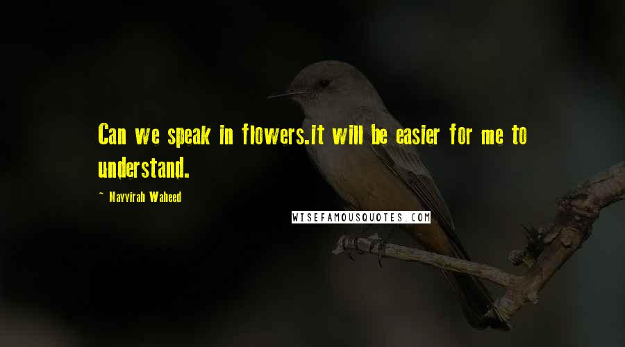Nayyirah Waheed Quotes: Can we speak in flowers.it will be easier for me to understand.