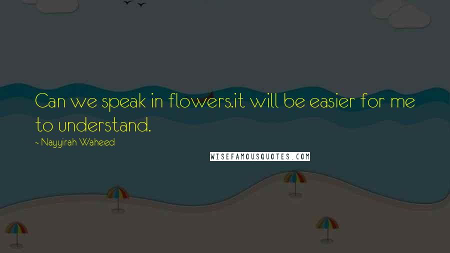 Nayyirah Waheed Quotes: Can we speak in flowers.it will be easier for me to understand.