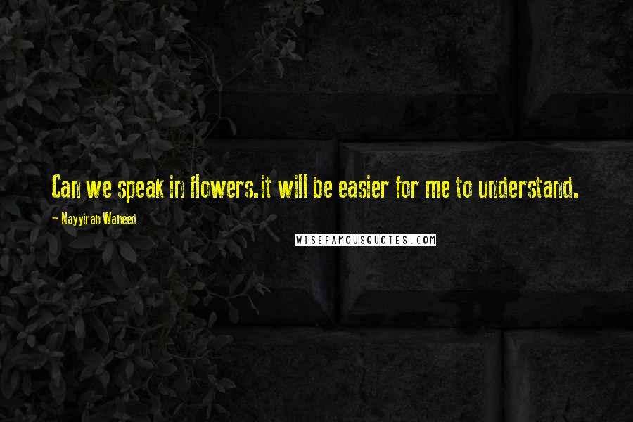 Nayyirah Waheed Quotes: Can we speak in flowers.it will be easier for me to understand.