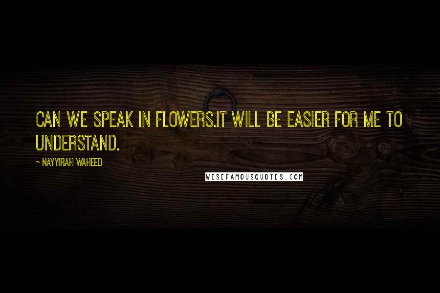 Nayyirah Waheed Quotes: Can we speak in flowers.it will be easier for me to understand.