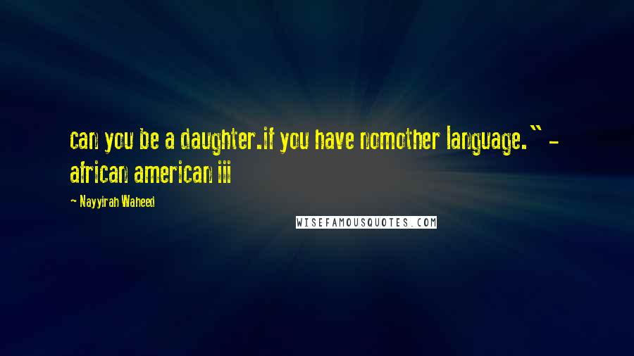 Nayyirah Waheed Quotes: can you be a daughter.if you have nomother language." -  african american iii