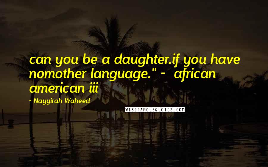 Nayyirah Waheed Quotes: can you be a daughter.if you have nomother language." -  african american iii