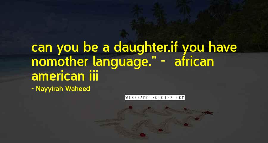 Nayyirah Waheed Quotes: can you be a daughter.if you have nomother language." -  african american iii