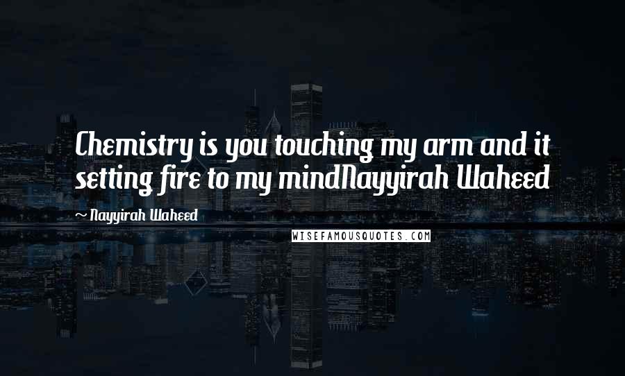Nayyirah Waheed Quotes: Chemistry is you touching my arm and it setting fire to my mindNayyirah Waheed