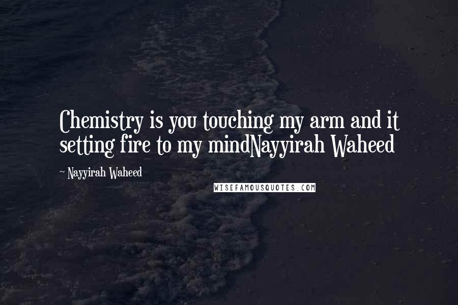 Nayyirah Waheed Quotes: Chemistry is you touching my arm and it setting fire to my mindNayyirah Waheed
