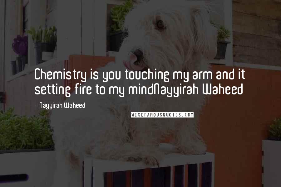 Nayyirah Waheed Quotes: Chemistry is you touching my arm and it setting fire to my mindNayyirah Waheed