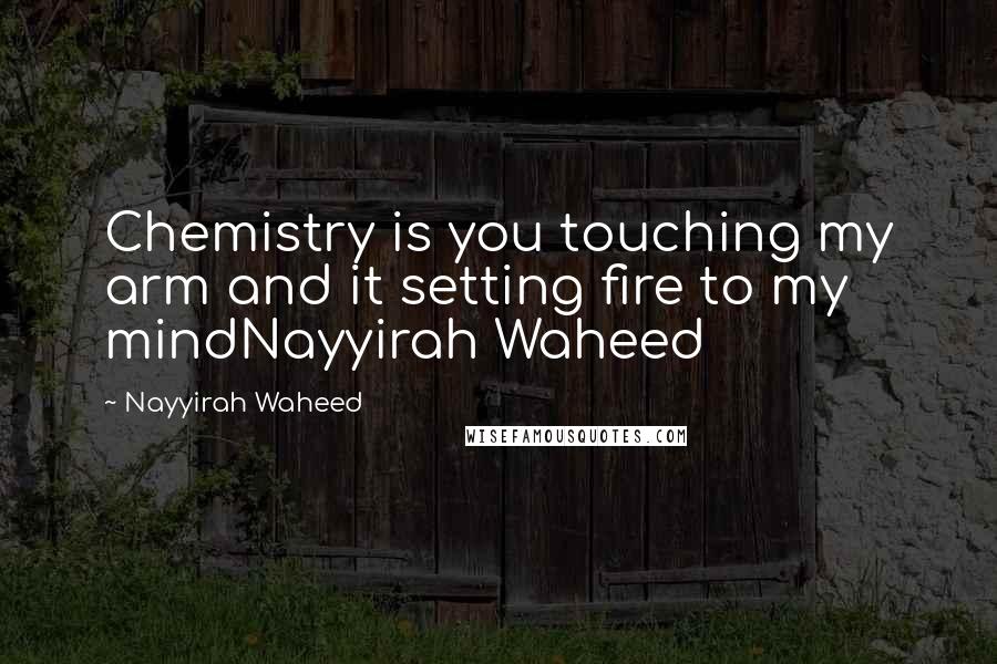 Nayyirah Waheed Quotes: Chemistry is you touching my arm and it setting fire to my mindNayyirah Waheed
