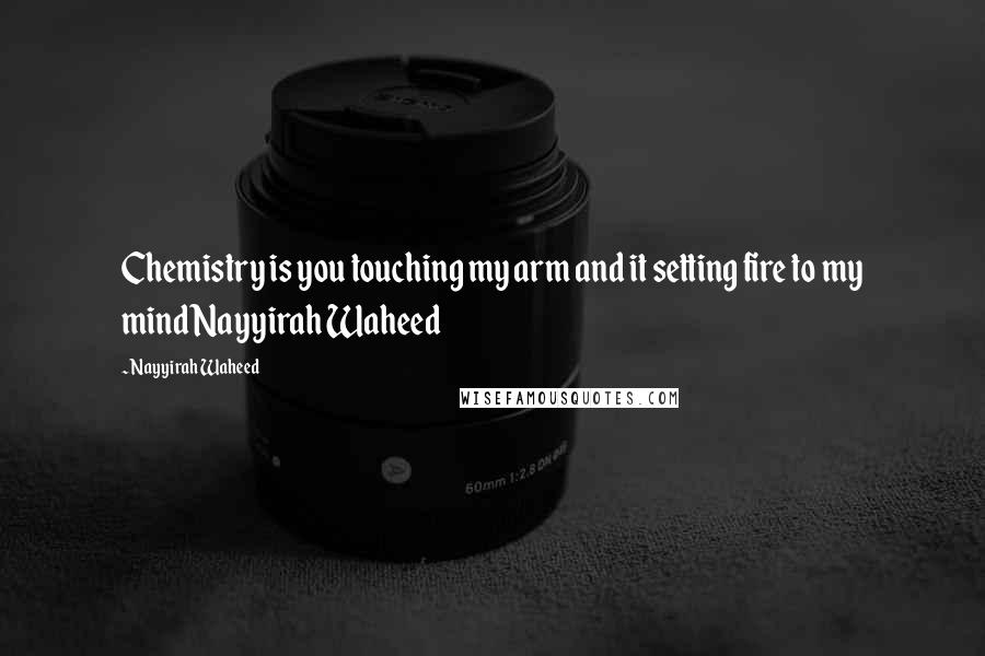 Nayyirah Waheed Quotes: Chemistry is you touching my arm and it setting fire to my mindNayyirah Waheed