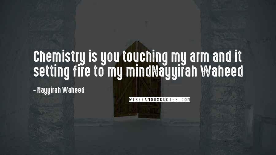 Nayyirah Waheed Quotes: Chemistry is you touching my arm and it setting fire to my mindNayyirah Waheed