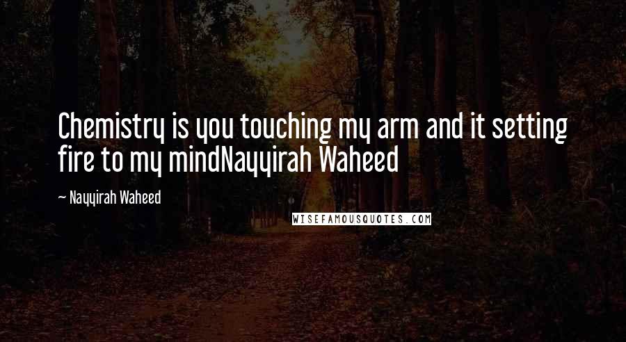 Nayyirah Waheed Quotes: Chemistry is you touching my arm and it setting fire to my mindNayyirah Waheed