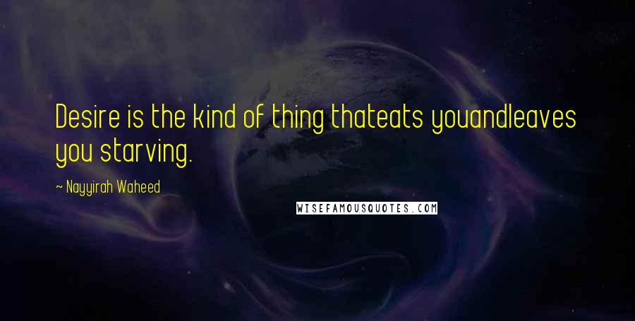 Nayyirah Waheed Quotes: Desire is the kind of thing thateats youandleaves you starving.