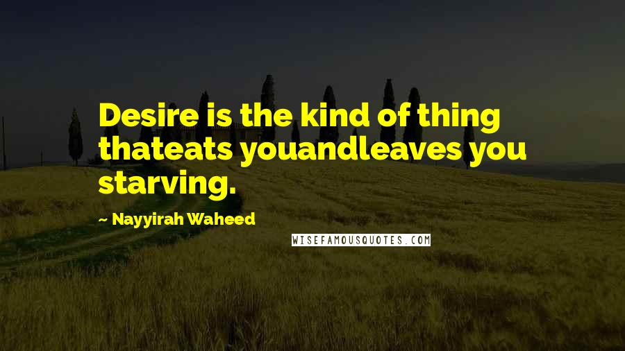 Nayyirah Waheed Quotes: Desire is the kind of thing thateats youandleaves you starving.