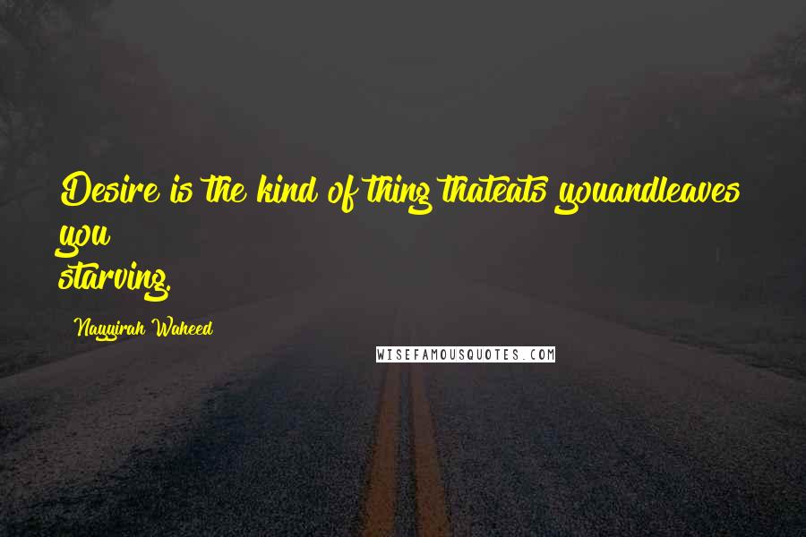 Nayyirah Waheed Quotes: Desire is the kind of thing thateats youandleaves you starving.