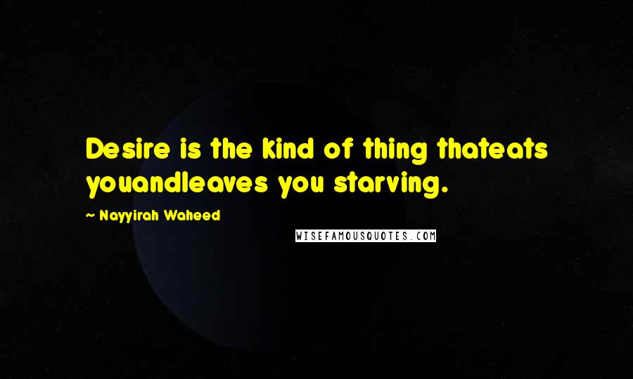 Nayyirah Waheed Quotes: Desire is the kind of thing thateats youandleaves you starving.