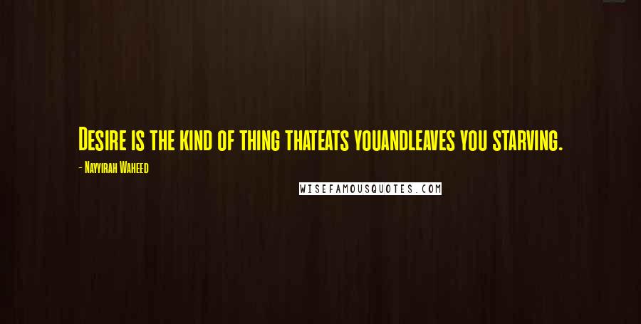 Nayyirah Waheed Quotes: Desire is the kind of thing thateats youandleaves you starving.