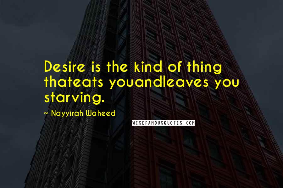 Nayyirah Waheed Quotes: Desire is the kind of thing thateats youandleaves you starving.
