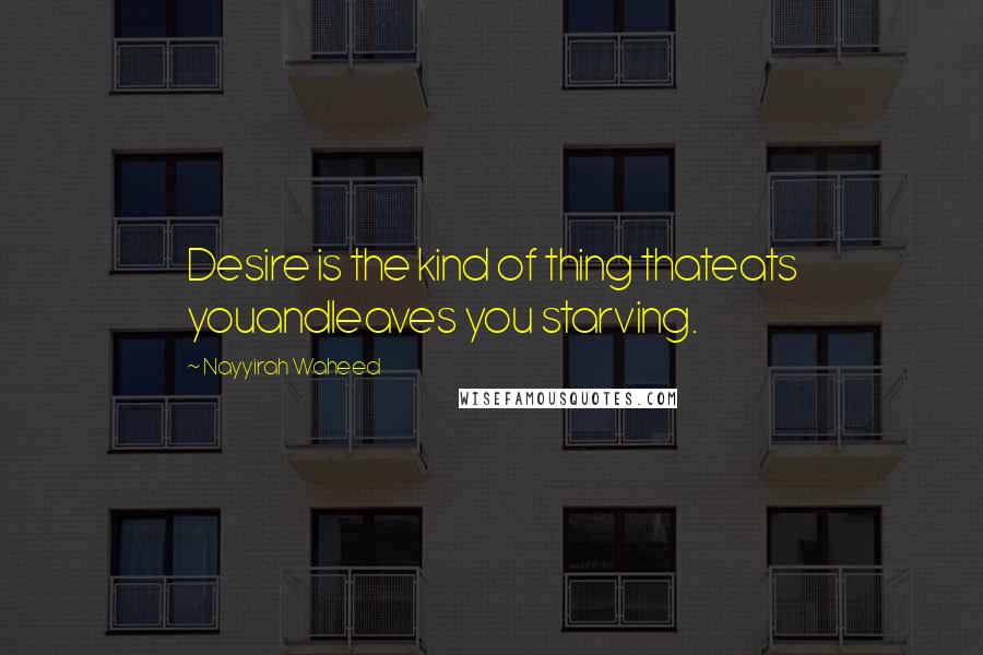 Nayyirah Waheed Quotes: Desire is the kind of thing thateats youandleaves you starving.