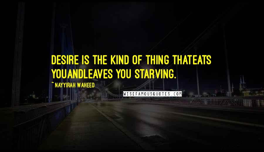 Nayyirah Waheed Quotes: Desire is the kind of thing thateats youandleaves you starving.