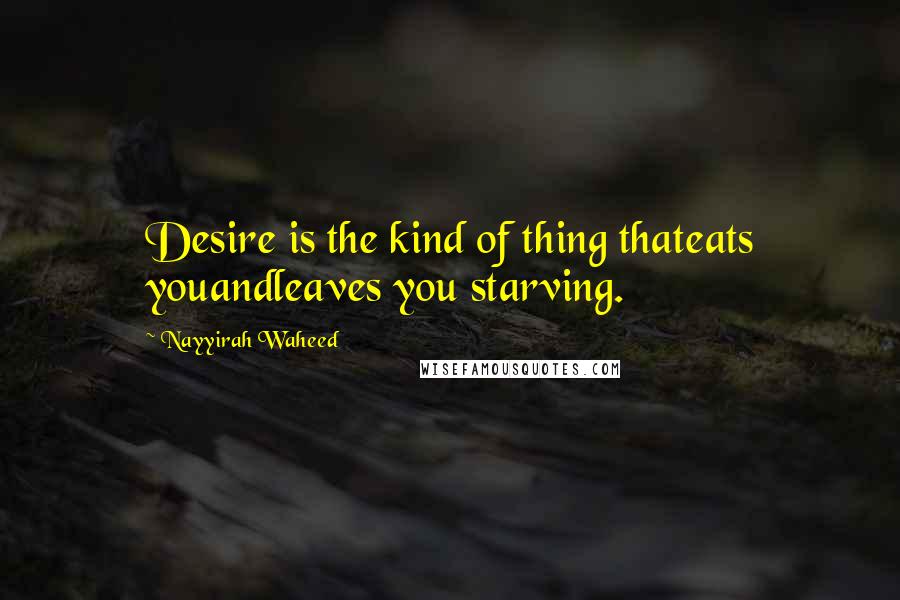 Nayyirah Waheed Quotes: Desire is the kind of thing thateats youandleaves you starving.