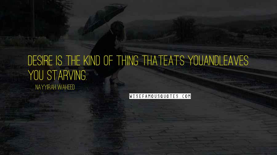 Nayyirah Waheed Quotes: Desire is the kind of thing thateats youandleaves you starving.