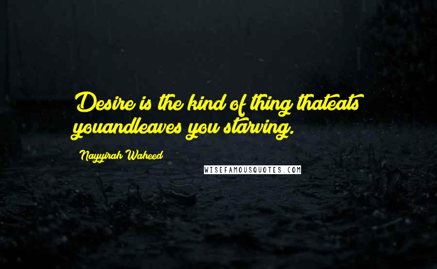 Nayyirah Waheed Quotes: Desire is the kind of thing thateats youandleaves you starving.
