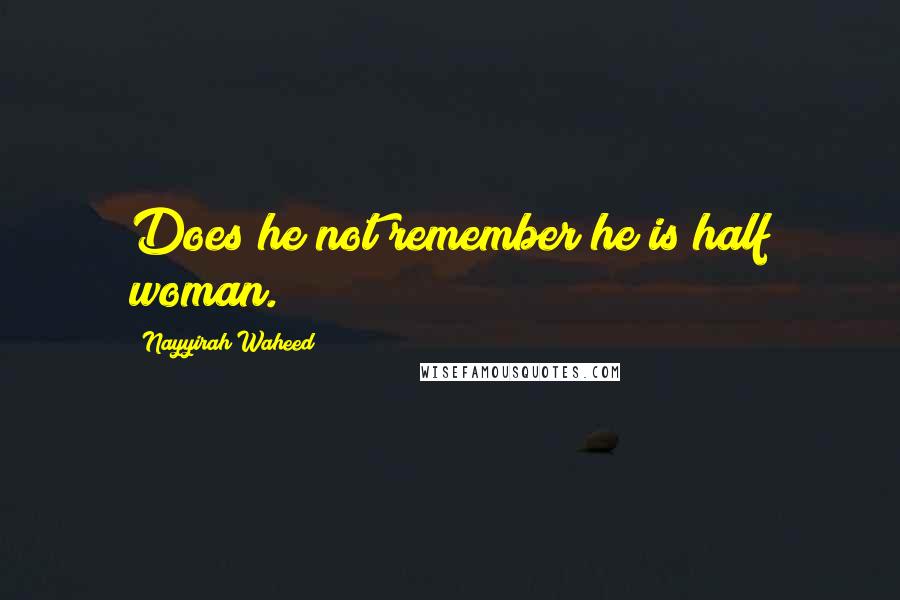 Nayyirah Waheed Quotes: Does he not remember he is half woman.