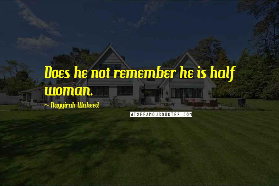 Nayyirah Waheed Quotes: Does he not remember he is half woman.