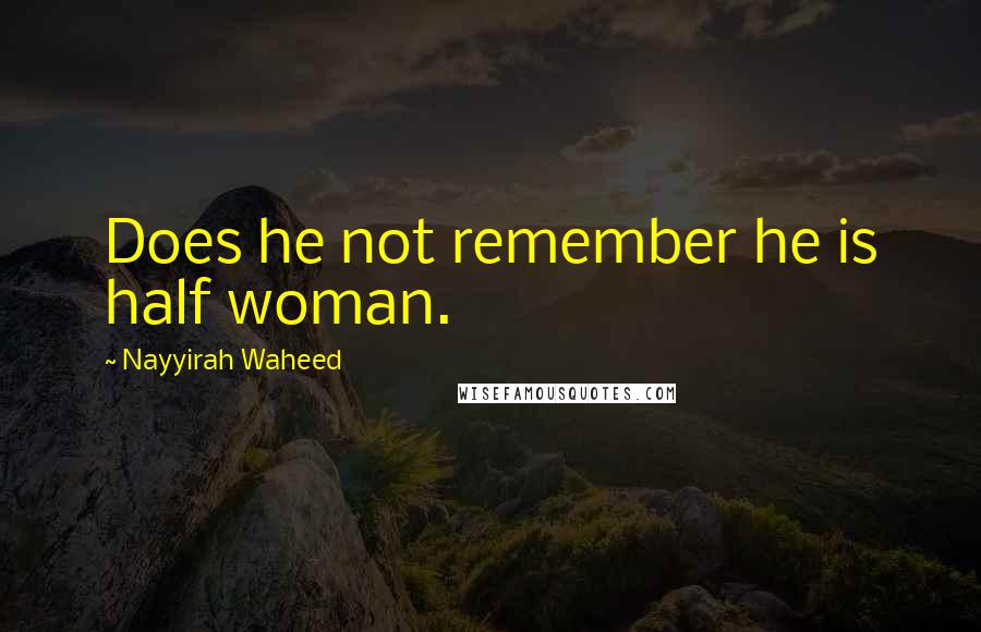 Nayyirah Waheed Quotes: Does he not remember he is half woman.