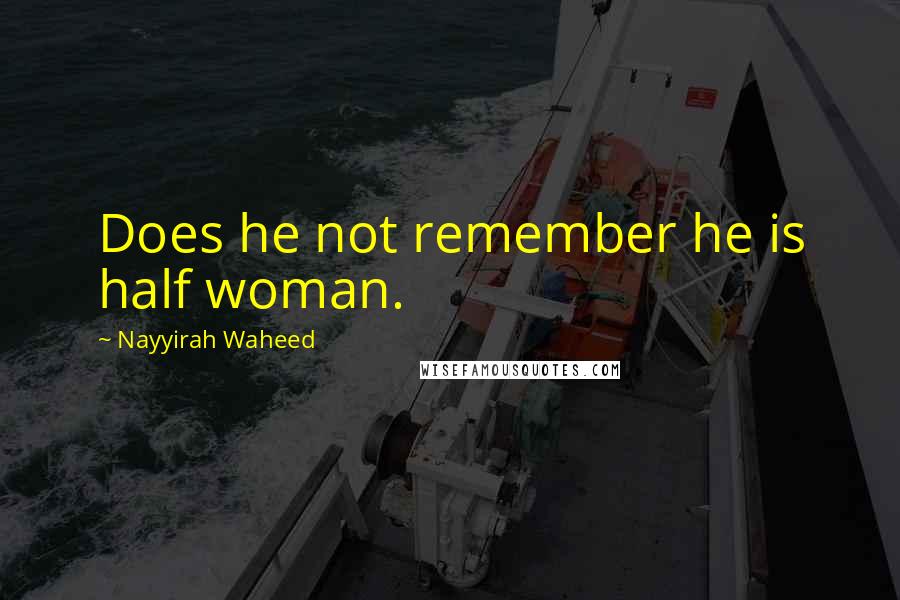 Nayyirah Waheed Quotes: Does he not remember he is half woman.
