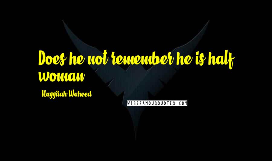 Nayyirah Waheed Quotes: Does he not remember he is half woman.