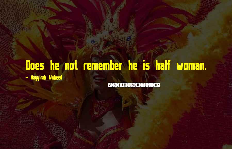 Nayyirah Waheed Quotes: Does he not remember he is half woman.