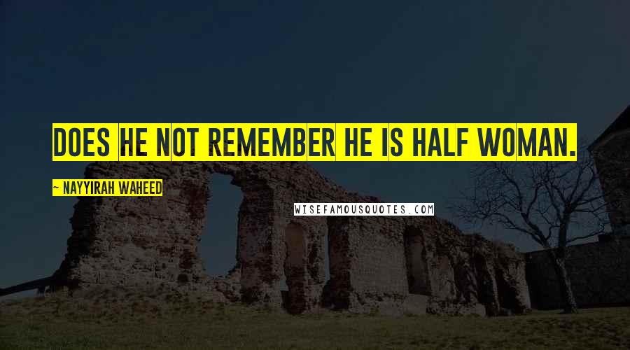 Nayyirah Waheed Quotes: Does he not remember he is half woman.