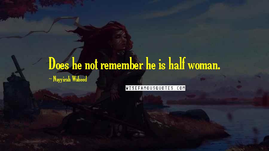Nayyirah Waheed Quotes: Does he not remember he is half woman.