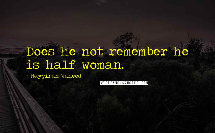 Nayyirah Waheed Quotes: Does he not remember he is half woman.