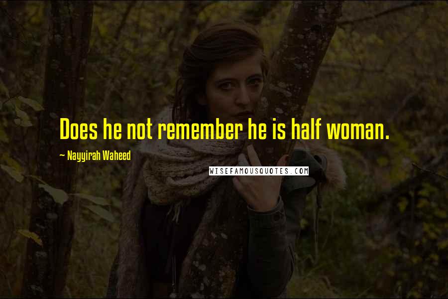 Nayyirah Waheed Quotes: Does he not remember he is half woman.