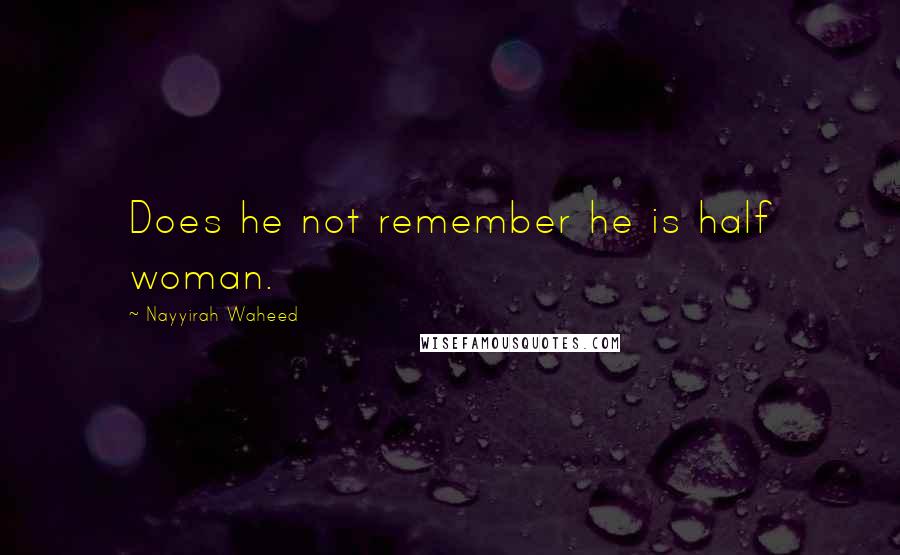 Nayyirah Waheed Quotes: Does he not remember he is half woman.