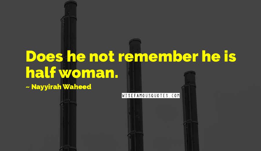 Nayyirah Waheed Quotes: Does he not remember he is half woman.